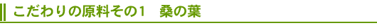 こだわりの原料その1 桑の葉