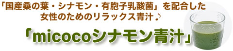 国産桑の葉・シナモン・有胞子乳酸菌を配合した女性のためのリラックス青汁 micocoシナモン青汁